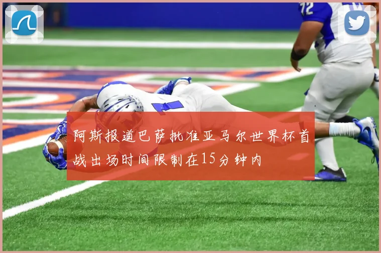 阿斯报道巴萨批准亚马尔世界杯首战出场时间限制在15分钟内