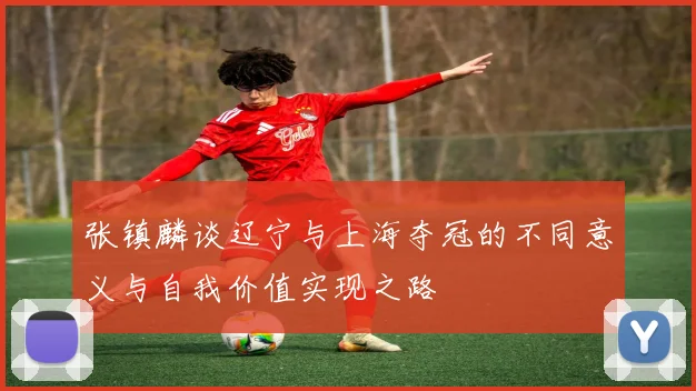 张镇麟谈辽宁与上海夺冠的不同意义与自我价值实现之路