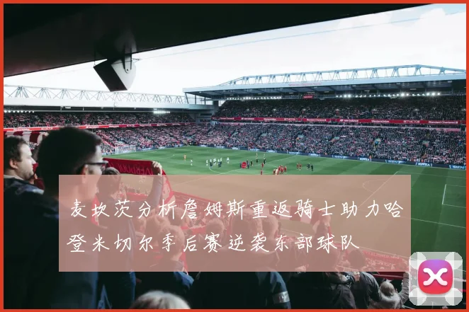 麦坎茨分析詹姆斯重返骑士助力哈登米切尔季后赛逆袭东部球队