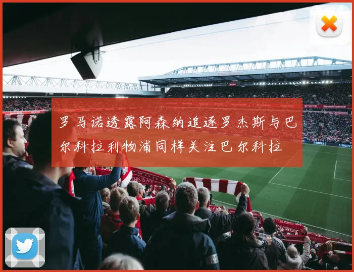 罗马诺透露阿森纳追逐罗杰斯与巴尔科拉利物浦同样关注巴尔科拉