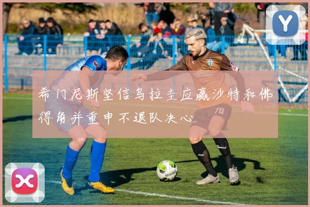 希门尼斯坚信乌拉圭应赢沙特和佛得角并重申不退队决心
