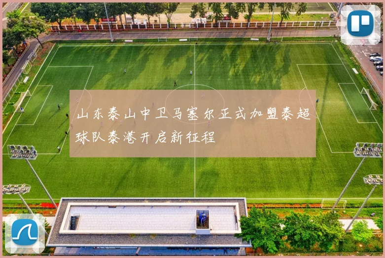 山东泰山中卫马塞尔正式加盟泰超球队泰港开启新征程