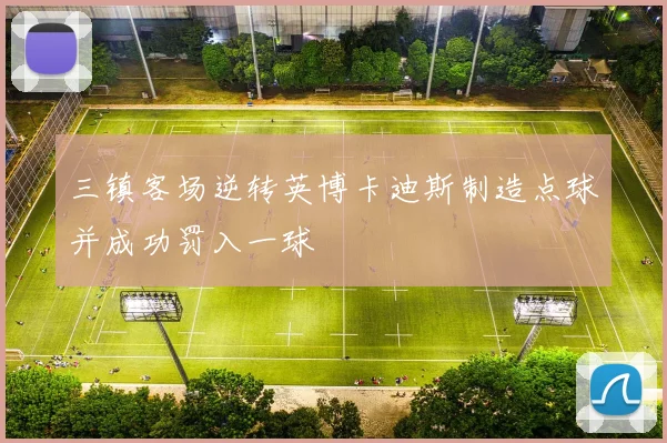 三镇客场逆转英博卡迪斯制造点球并成功罚入一球