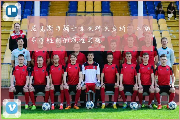 尼克斯与骑士东决对决分析：六场争夺胜利的艰难之路