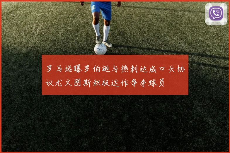 罗马诺曝罗伯逊与热刺达成口头协议尤文图斯积极运作争夺球员